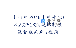 【川哥 2018】川哥2018 20250824逻辑制胜及合理买点 1视频