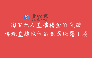 淘宝无人直播撸金 ?? 突破传统直播限制的创富秘籍【项