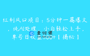 红利风口项目：5分钟一篇爆文，纯AI处理，小白轻松上手，单号日收益500+【揭秘】