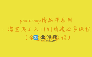 photoshop精品课系列：淘宝美工入门到精通必学课程（全套视频教程）