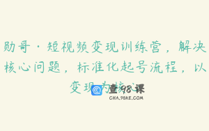 勋哥·短视频变现训练营，解决核心问题，标准化起号流程，以变现为核心