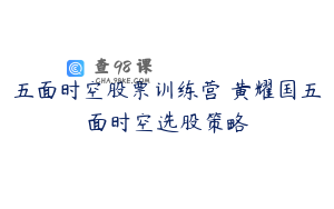五面时空股票训练营 黄耀国五面时空选股策略