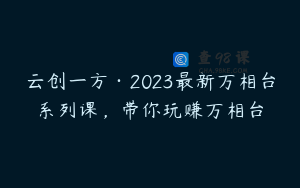云创一方·2023最新万相台系列课，带你玩赚万相台