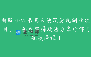 拆解小红书真人漫改变现副业项目，一条龙实操玩法分享给你【视频课程】