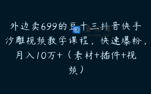 外边卖699的豆十三抖音快手沙雕视频教学课程，快速爆粉，月入10万+（素材+插件+视频）