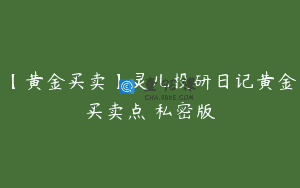 【黄金买卖】灵儿投研日记黄金买卖点 私密版