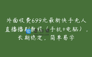 外面收费699元最新快手无人直播播剧教程（手机+电脑），长期稳定，简单易学