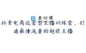抖音电商运营型主播训练营,打造最懂流量的超级主播