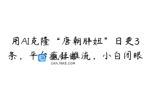 用AI克隆“唐朝胖妞”日更3条，平台疯狂推流，小白闭眼