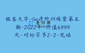 极客大学-Go进阶训练营第五期-2022年-价值6999元-对标字节2-2-完结