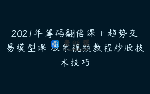2021年筹码翻倍课＋趋势交易模型课 股票视频教程炒股技术技巧
