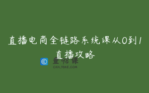 直播电商全链路系统课从0到1直播攻略