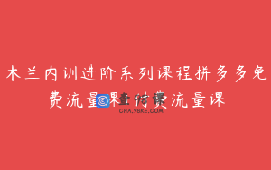 木兰内训进阶系列课程拼多多免费流量课+付费流量课
