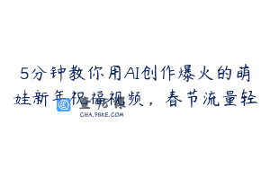 5分钟教你用AI创作爆火的萌娃新年祝福视频，春节流量轻
