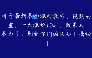 抖音最新暴力涨粉教程，视频去重，一天涨粉10w+，效果太暴力了，刷新你们的认知【揭秘】