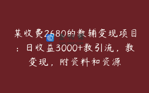 某收费2680的教辅变现项目：日收益3000+教引流，教变现，附资料和资源