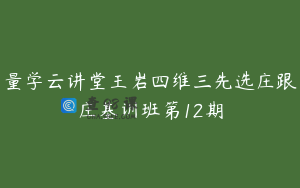 量学云讲堂王岩四维三先选庄跟庄基训班第12期