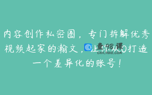 内容创作私密圈，专门拆解优秀视频起家的瀚文，让你从0打造一个差异化的账号！