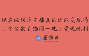 现在做娱乐主播真的还能变现吗，个位数直播间一晚上变现纯利一万多