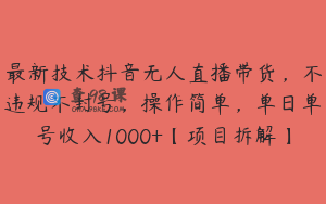 最新技术抖音无人直播带货，不违规不封号，操作简单，单日单号收入1000+【项目拆解】