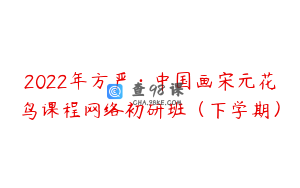 2022年方严·中国画宋元花鸟课程网络初研班（下学期）