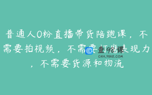 普通人0粉直播带货陪跑课，不需要拍视频，不需要打磨表现力，不需要货源和物流