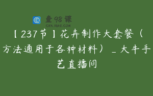 【237节】花卉制作大套餐（方法通用于各种材料）_大牛手艺直播间