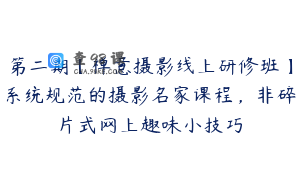 第二期【禅意摄影线上研修班】系统规范的摄影名家课程，非碎片式网上趣味小技巧