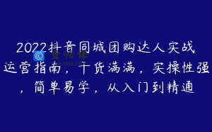2022抖音同城团购达人实战运营指南，干货满满，实操性强，简单易学，从入门到精通