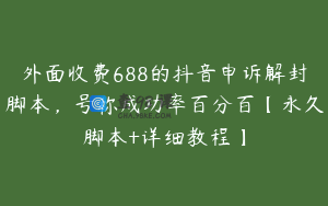 外面收费688的抖音申诉解封脚本,号称成功率百分百【永久脚本+详细教程】
