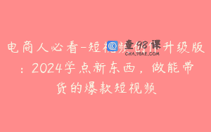 电商人必看-短视频创作升级版：2024学点新东西，做能带货的爆款短视频