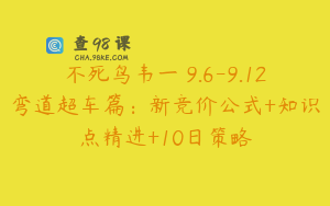 不死鸟韦一 9.6-9.12弯道超车篇：新竞价公式+知识点精进+10日策略