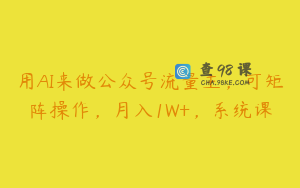 用AI来做公众号流量主，可矩阵操作，月入1W+，系统课