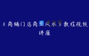 《商铺门店商业风水》教程视频讲座