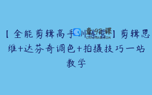 【全能剪辑高手训练营】剪辑思维+达芬奇调色+拍摄技巧一站教学