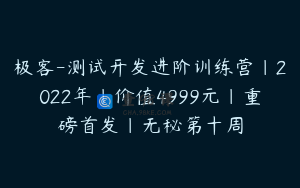 极客-测试开发进阶训练营|2022年|价值4999元|重磅首发|无秘第十周