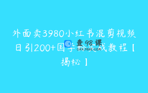 外面卖3980小红书混剪视频日引200+国学粉实战教程【揭秘】