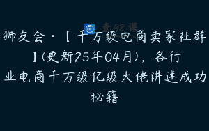狮友会·【千万级电商卖家社群】(更新25年04月)，各行业电商千万级亿级大佬讲述成功秘籍