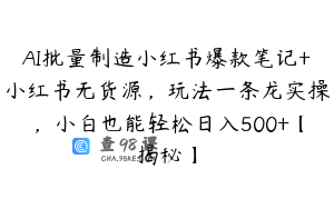 AI批量制造小红书爆款笔记+小红书无货源，玩法一条龙实操，小白也能轻松日入500+【揭秘】
