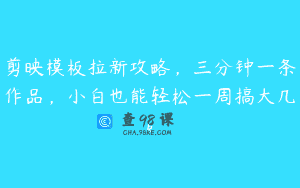 剪映模板拉新攻略，三分钟一条作品，小白也能轻松一周搞大几k