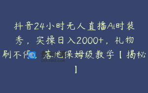 抖音24小时无人直播Ai时装秀，实操日入2000+，礼物刷不停，落地保姆级教学【揭秘】