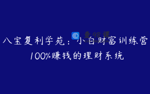 八宝复利学苑：小白财富训练营 100%赚钱的理财系统