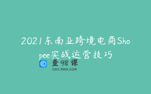 2021东南亚跨境电商Shopee实战运营技巧