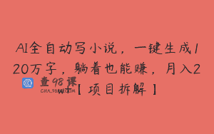 AI全自动写小说，一键生成120万字，躺着也能赚，月入2w+【项目拆解】
