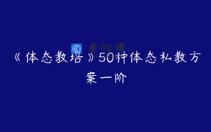 《体态教培》50种体态私教方案一阶