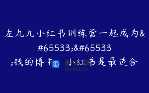左九九小红书训练营一起成为��钱的博主,小红书是最适合