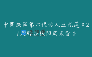 中医扶阳第六代传人汪光莲《21天辟谷扶阳周末营》