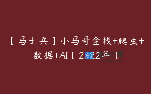 【马士兵】小马哥全栈+爬虫+数据+AI【2022年】