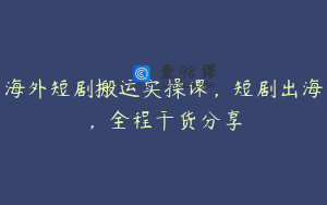海外短剧搬运实操课，短剧出海，全程干货分享