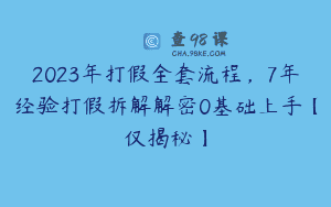 2023年打假全套流程，7年经验打假拆解解密0基础上手【仅揭秘】